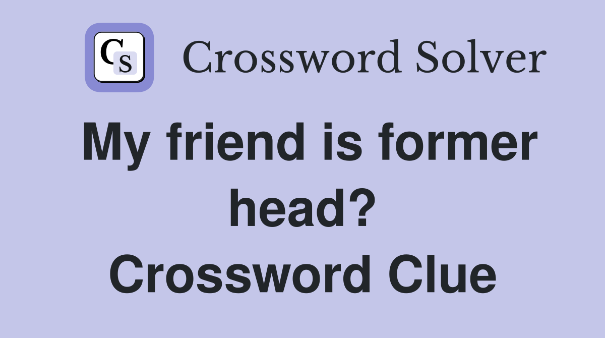 My friend is former head? Crossword Clue