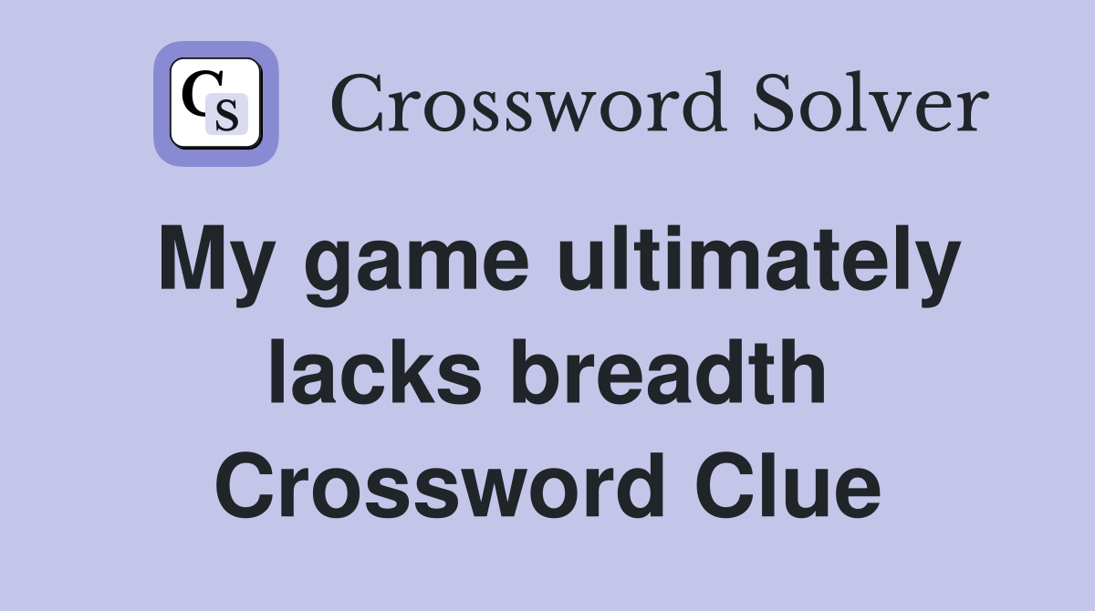 My game ultimately lacks breadth Crossword Clue
