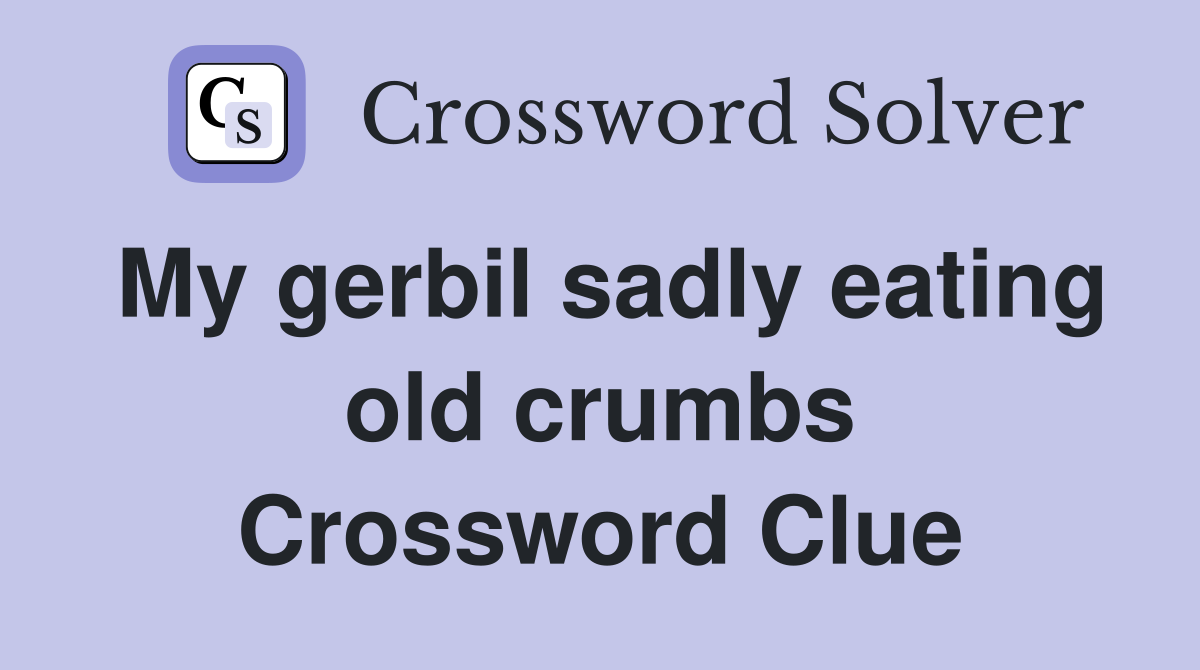 My gerbil sadly eating old crumbs Crossword Clue