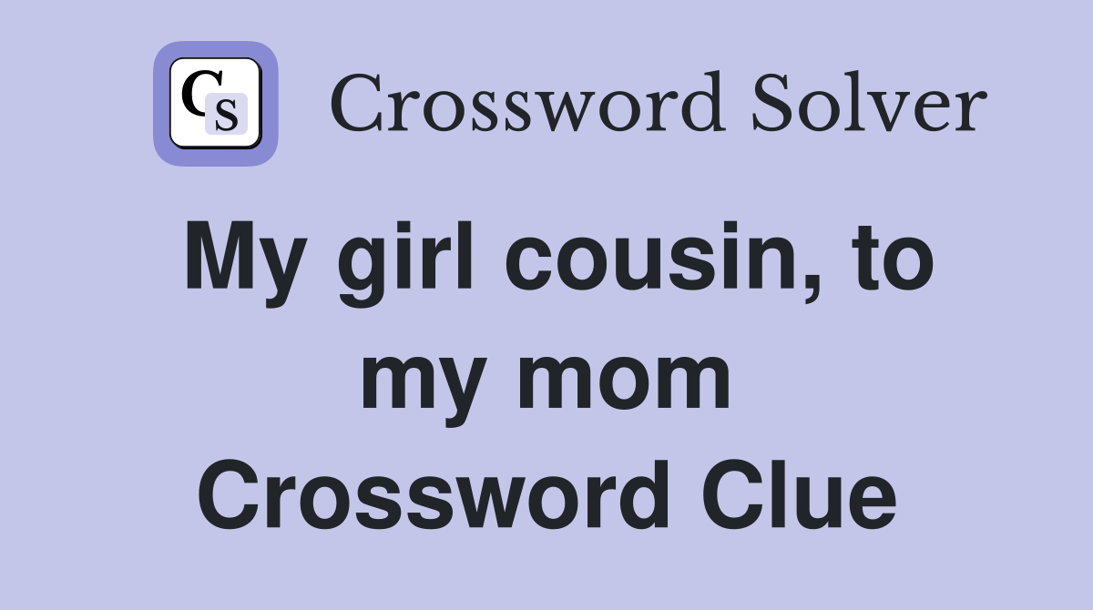 My girl cousin, to my mom Crossword Clue