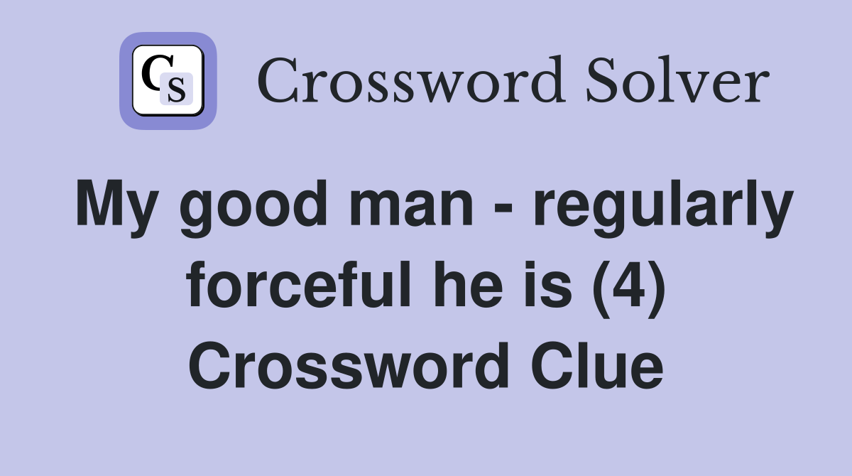 My good man - regularly forceful he is (4) Crossword Clue