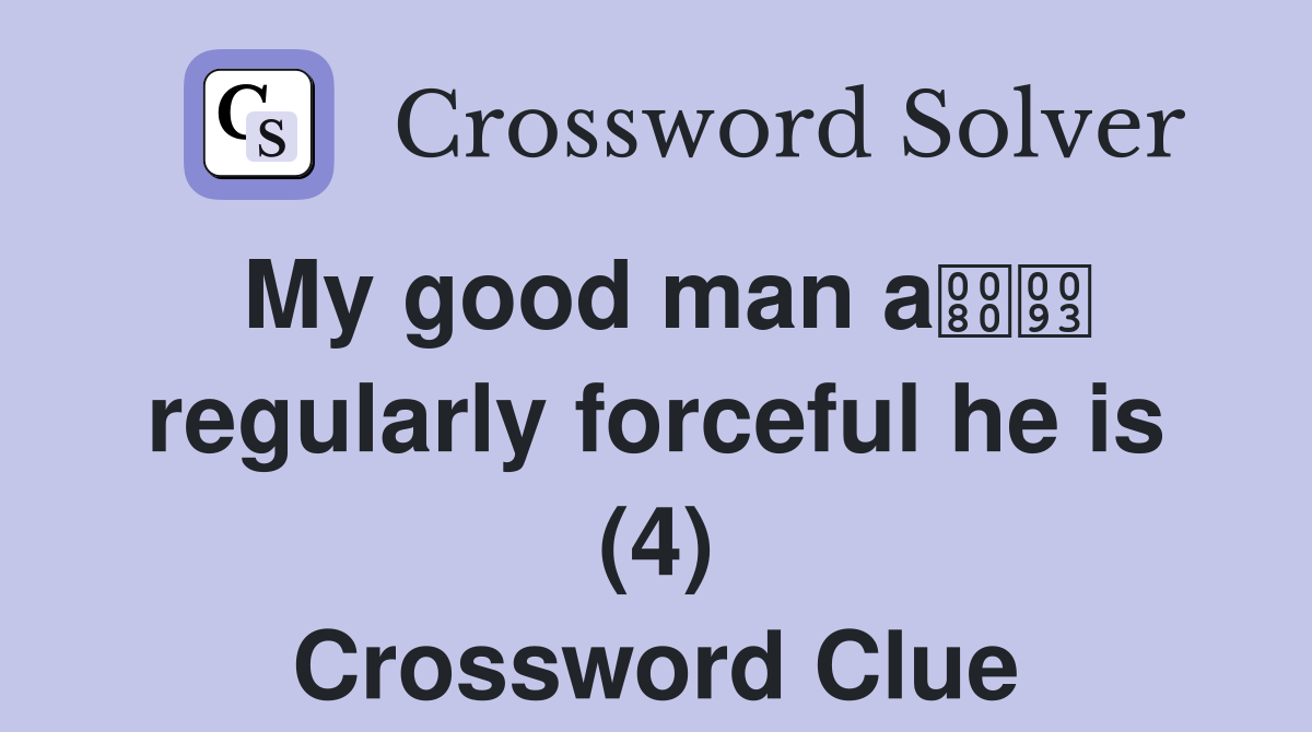 My good man a regularly forceful he is (4) Crossword Clue
