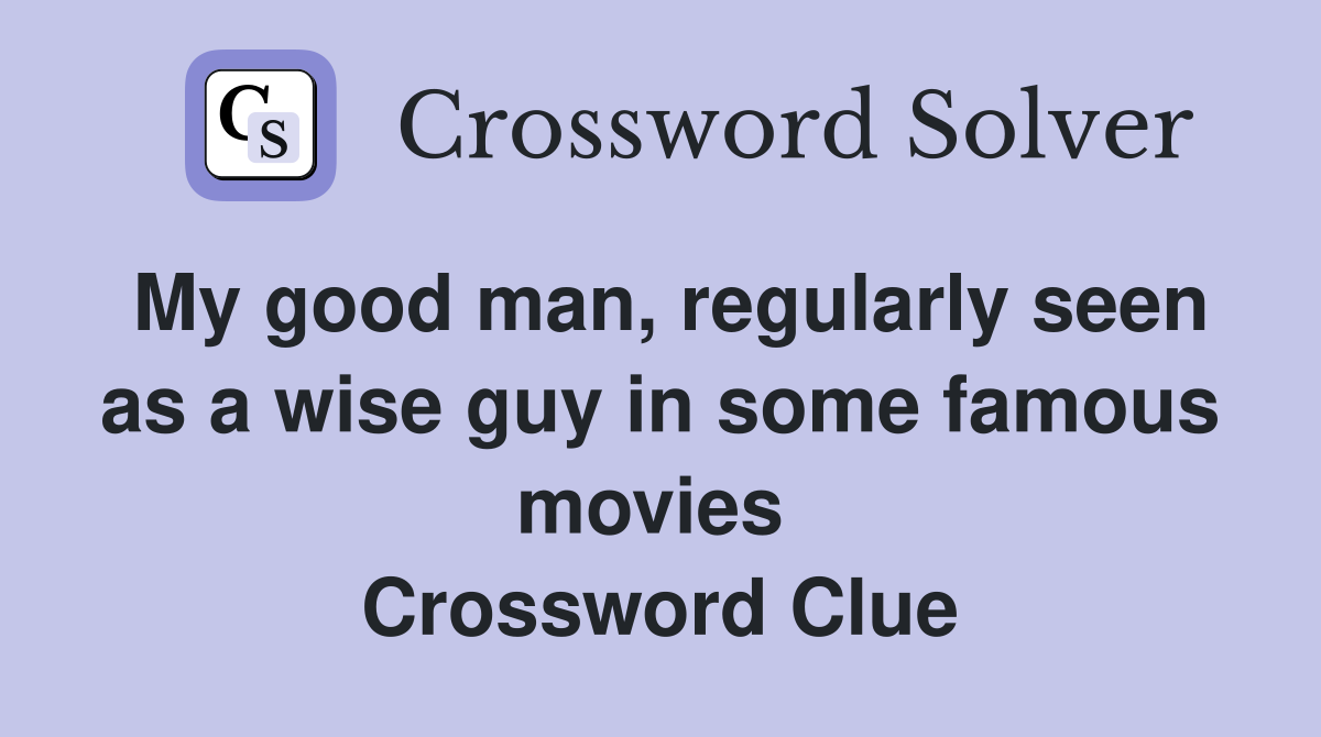 My good man, regularly seen as a wise guy in some famous movies  Crossword Clue