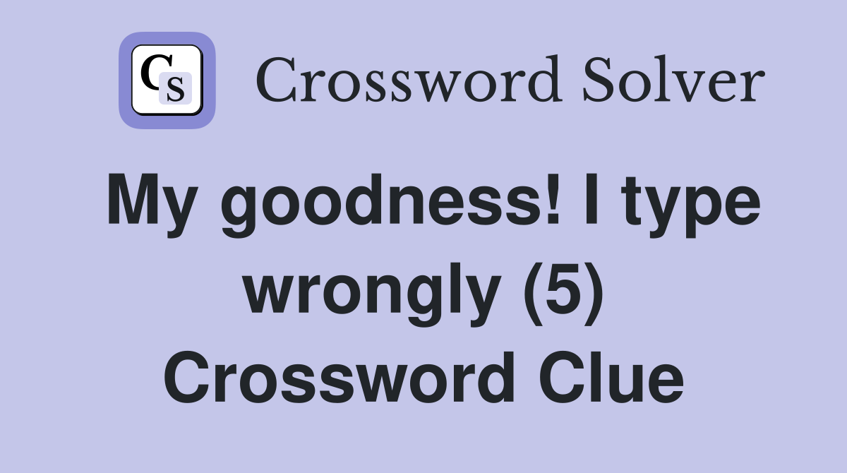My goodness! I type wrongly (5) Crossword Clue