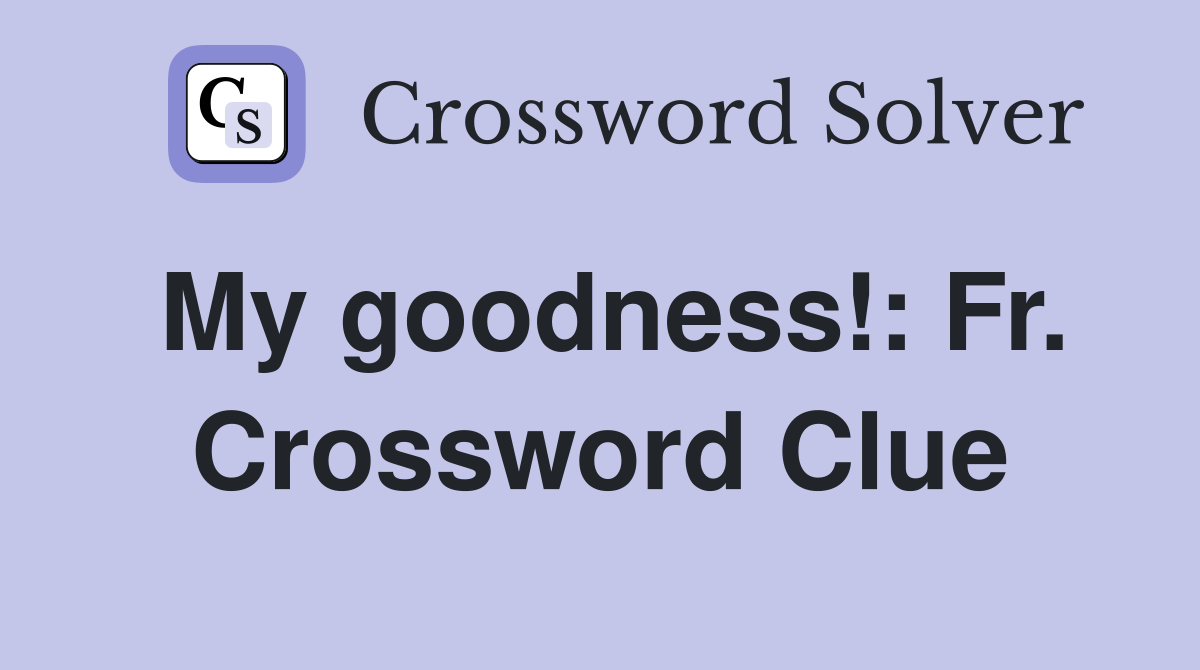 My goodness!: Fr. Crossword Clue