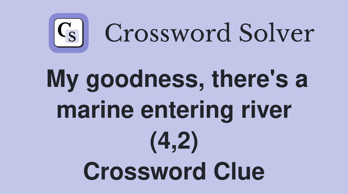 My goodness, there's a marine entering river (4,2) Crossword Clue