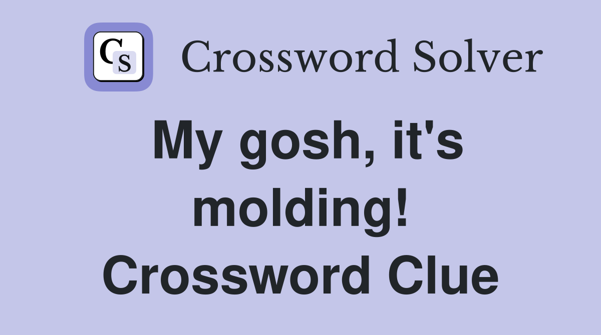 My gosh, it's molding! Crossword Clue