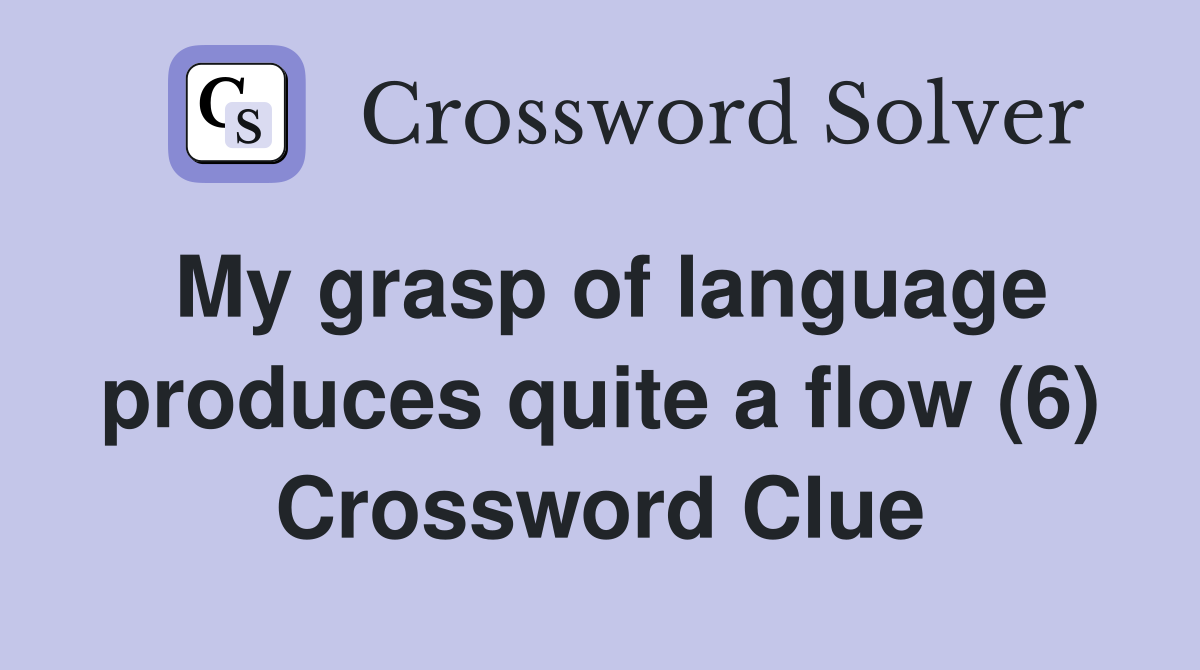 My grasp of language produces quite a flow (6) Crossword Clue