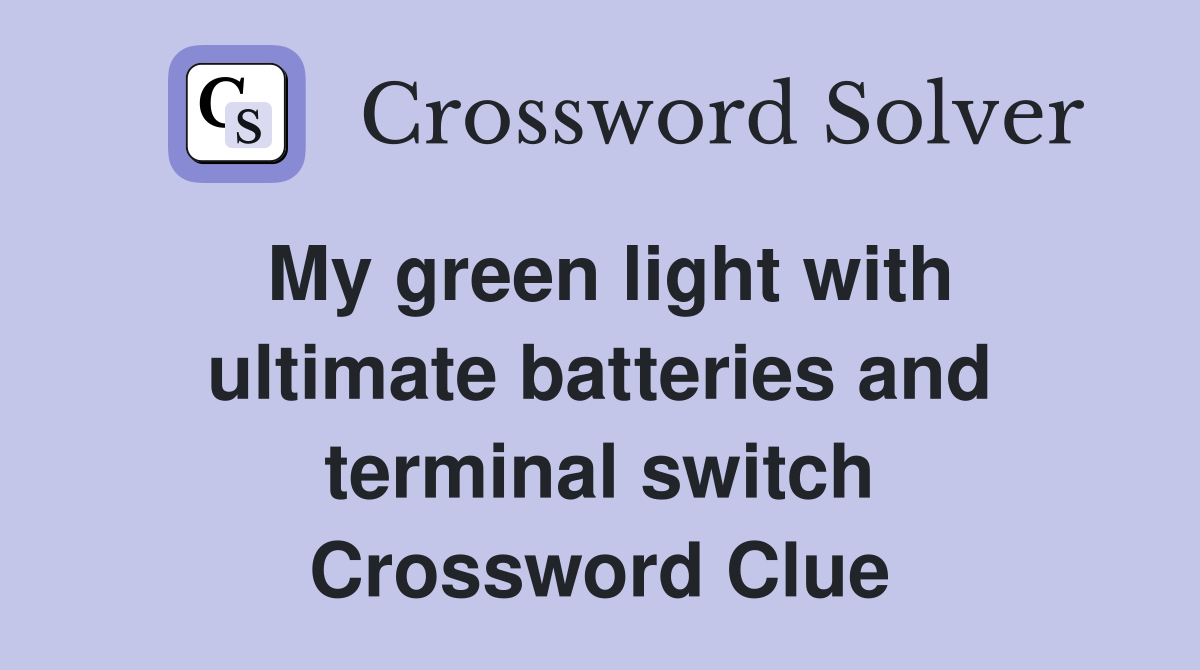 My green light with ultimate batteries and terminal switch Crossword Clue