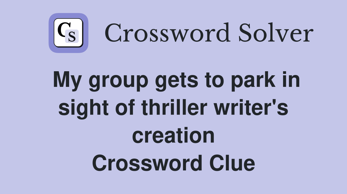 My group gets to park in sight of thriller writer's creation Crossword Clue