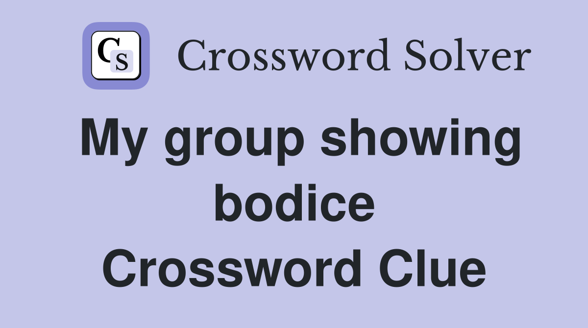 My group showing bodice Crossword Clue