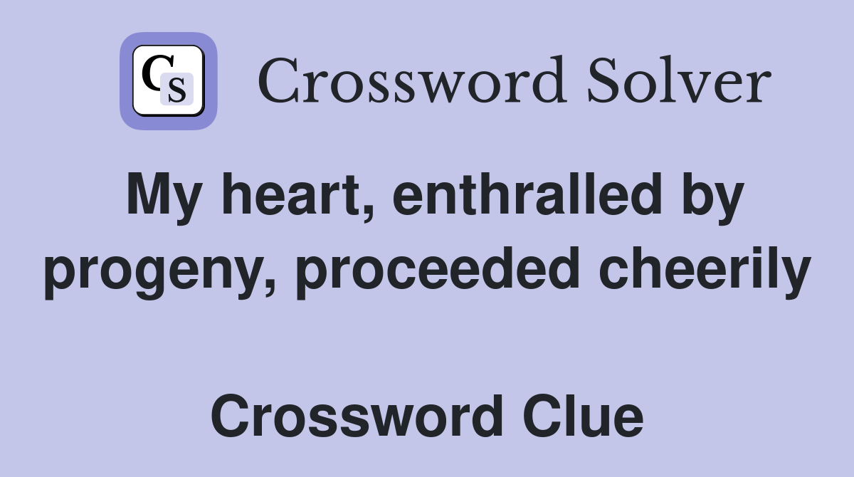 My heart, enthralled by progeny, proceeded cheerily  Crossword Clue