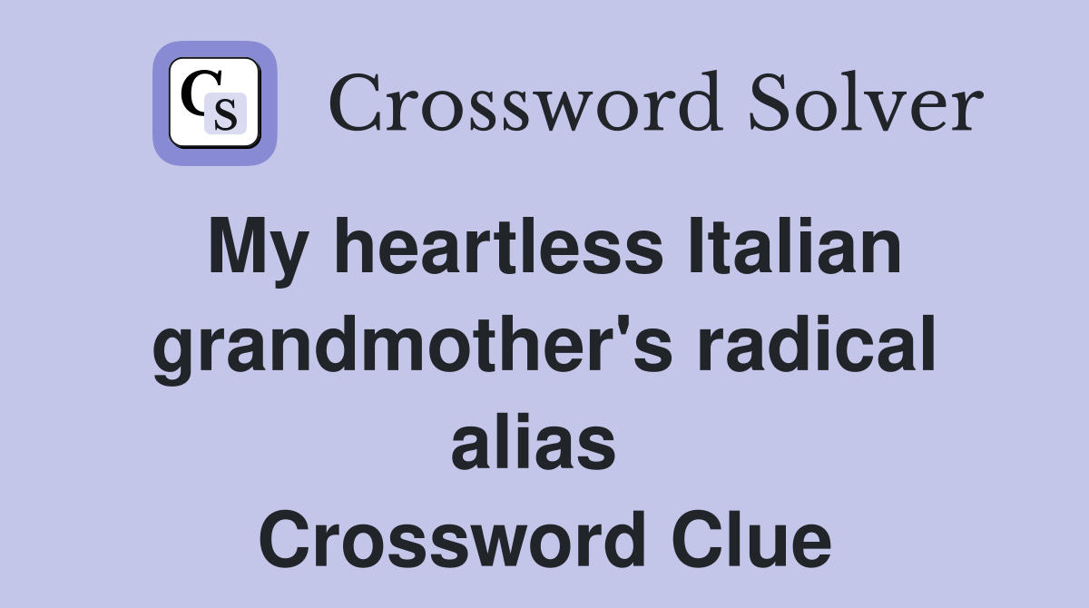 My heartless Italian grandmother's radical alias  Crossword Clue