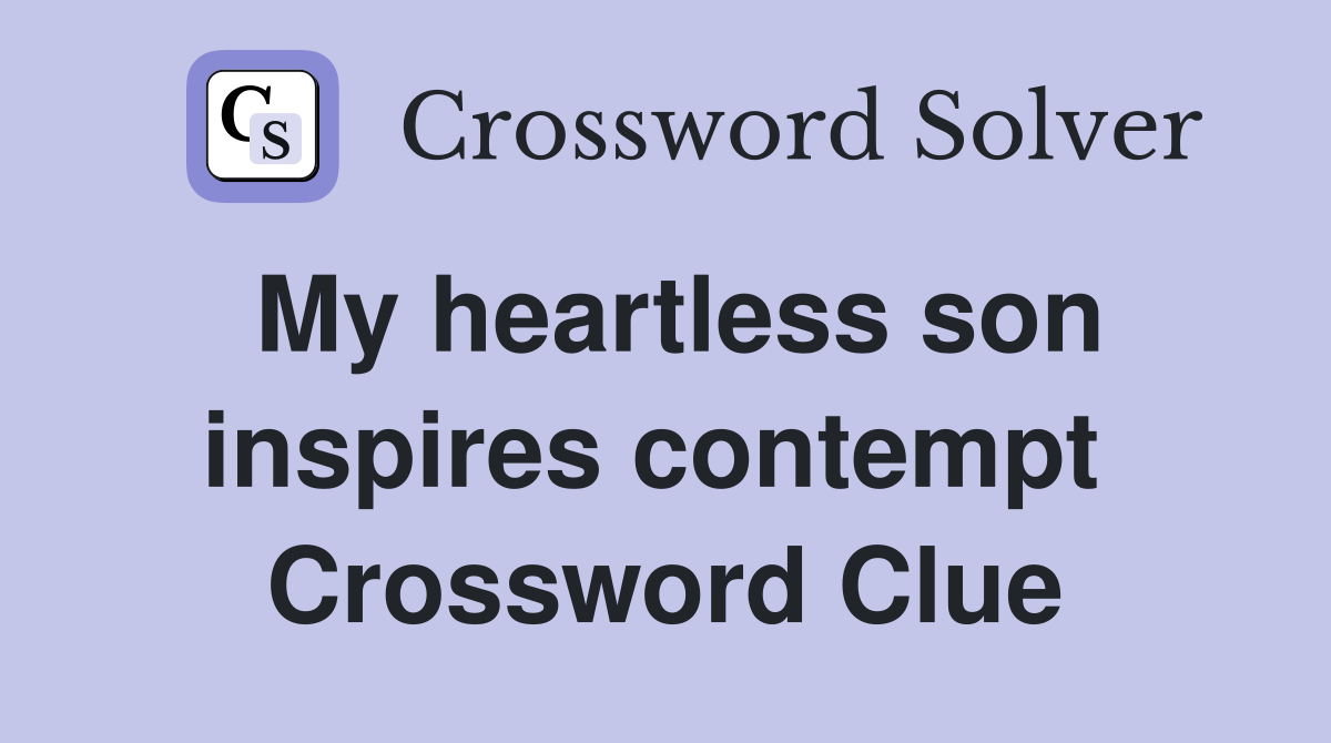 My heartless son inspires contempt  Crossword Clue