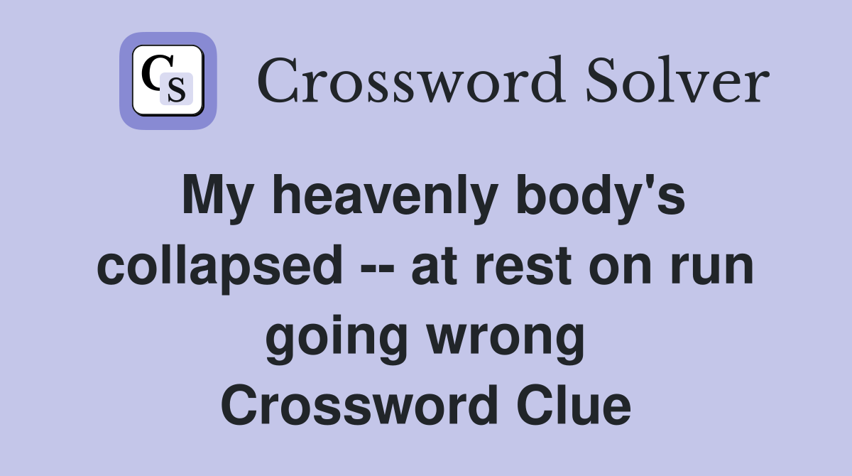 My heavenly body's collapsed -- at rest on run going wrong Crossword Clue