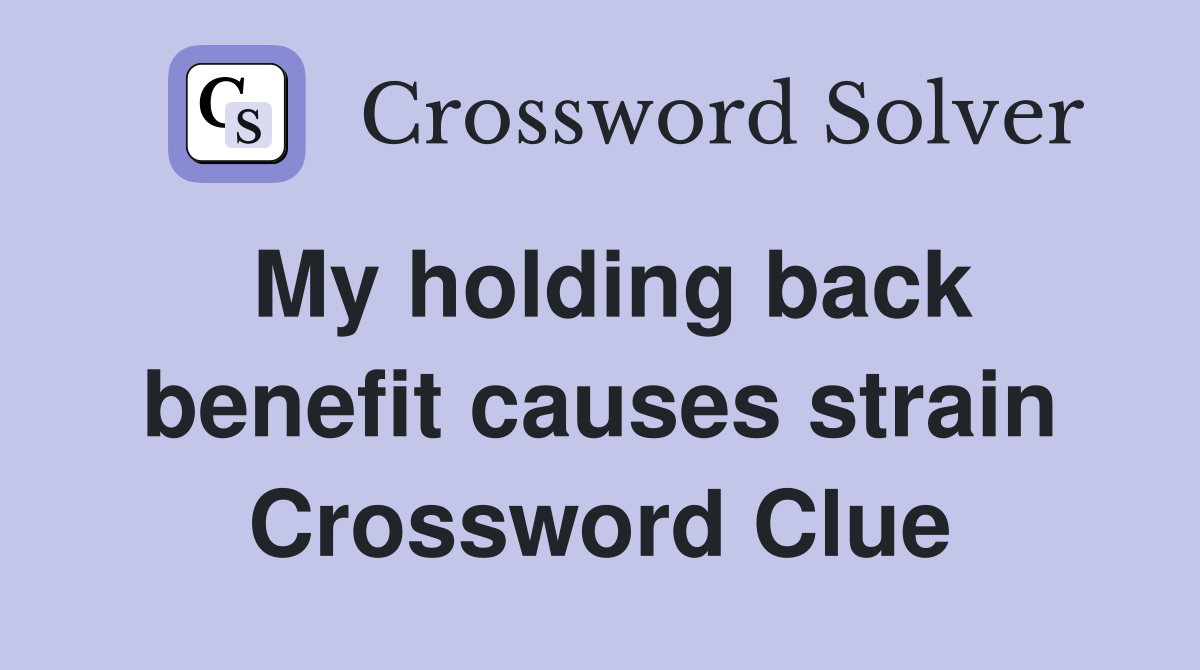 My holding back benefit causes strain Crossword Clue