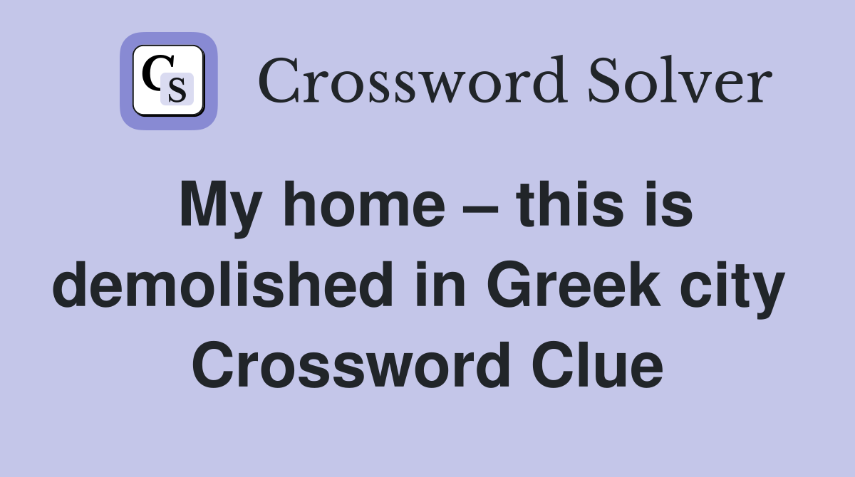 My home – this is demolished in Greek city  Crossword Clue