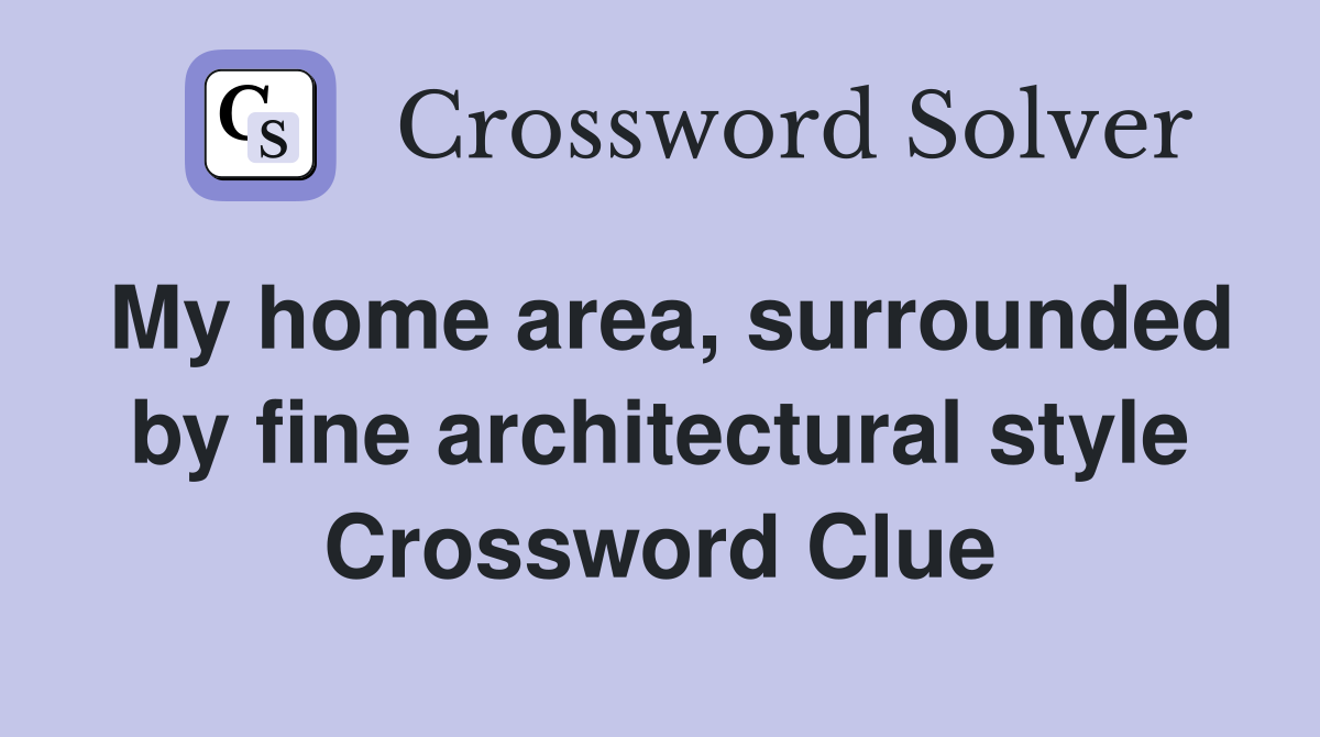 My home area, surrounded by fine architectural style Crossword Clue