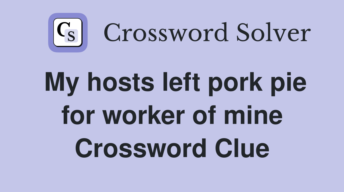 My hosts left pork pie for worker of mine Crossword Clue