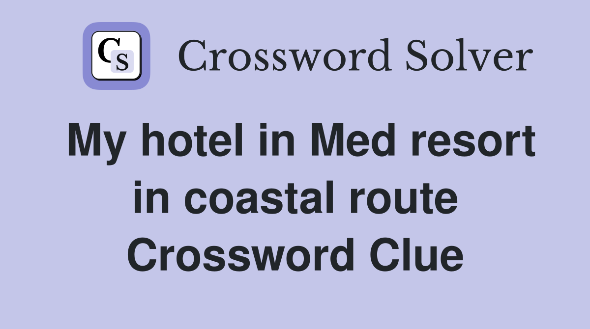 My hotel in Med resort in coastal route Crossword Clue