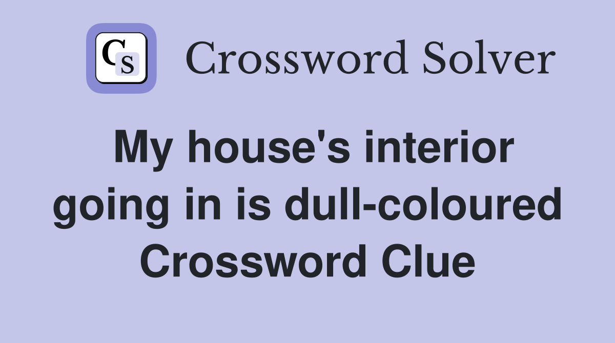 My house's interior going in is dull-coloured Crossword Clue
