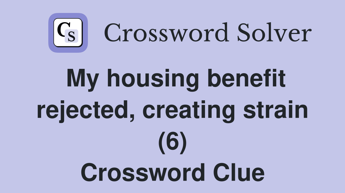 My housing benefit rejected, creating strain (6) Crossword Clue