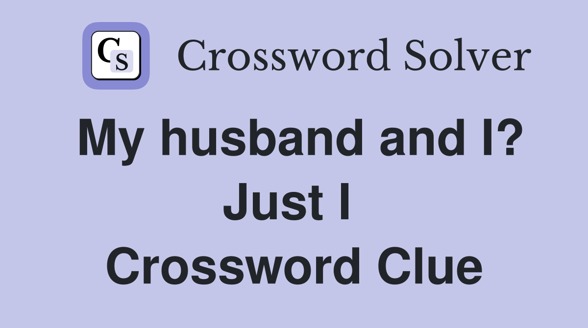 My husband and I? Just I  Crossword Clue
