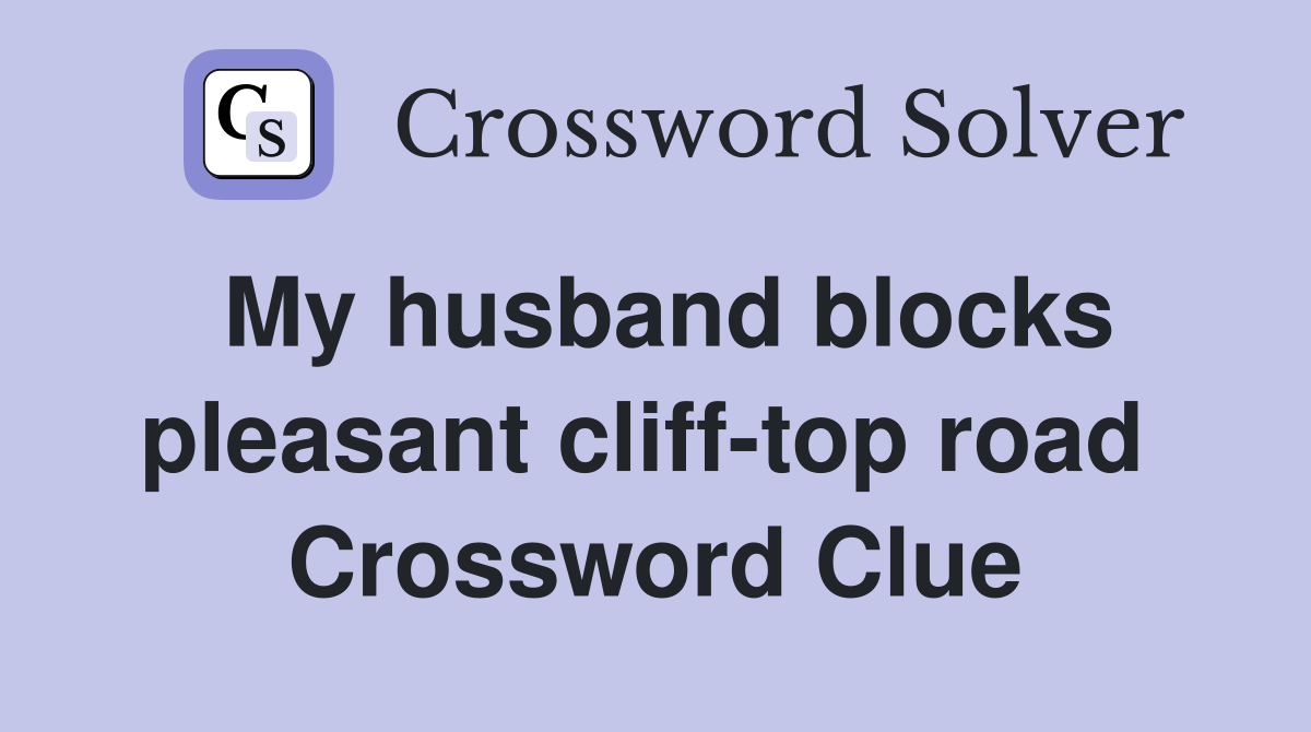 My husband blocks pleasant cliff-top road  Crossword Clue
