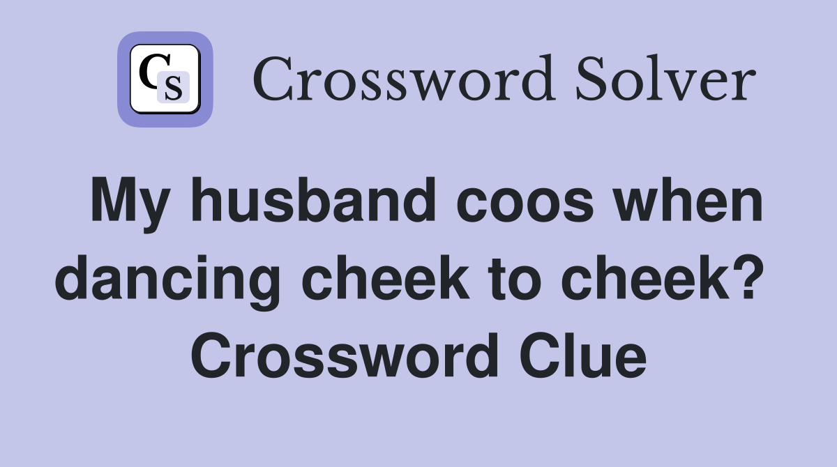 My husband coos when dancing cheek to cheek?  Crossword Clue