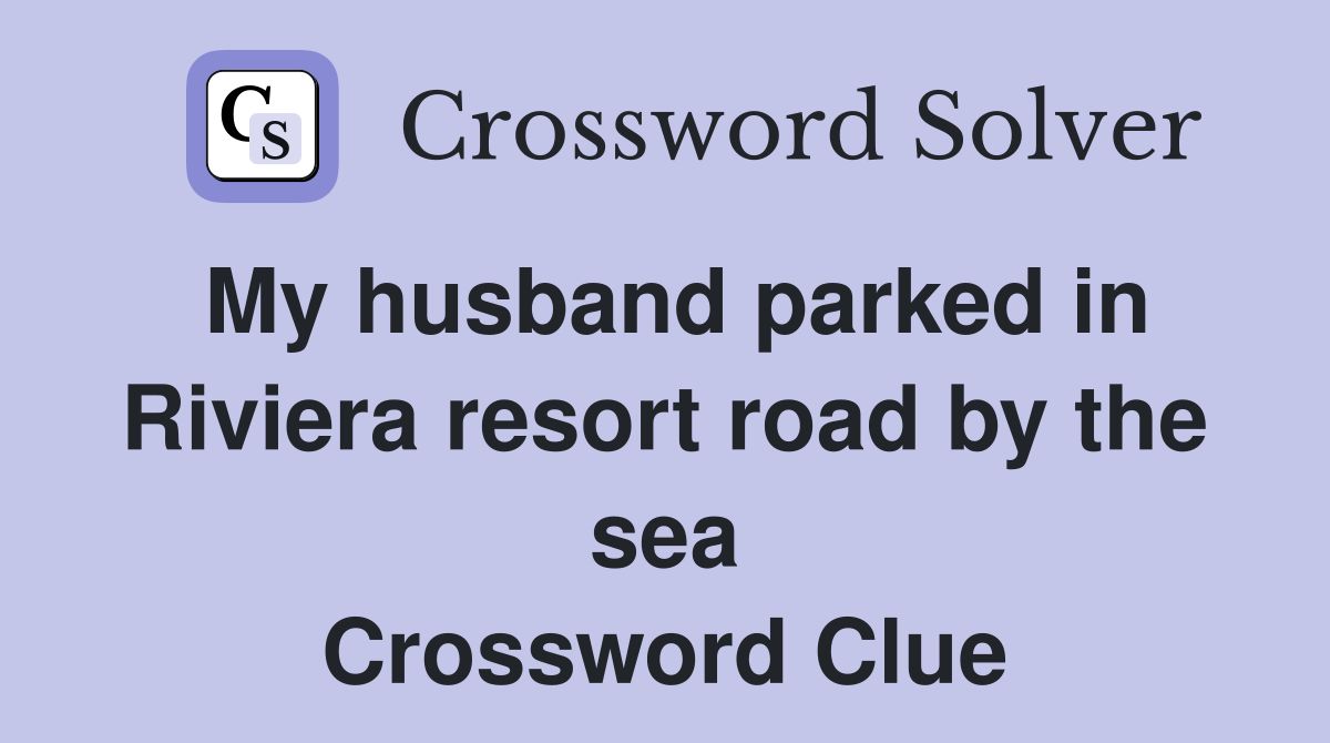 My husband parked in Riviera resort road by the sea Crossword Clue