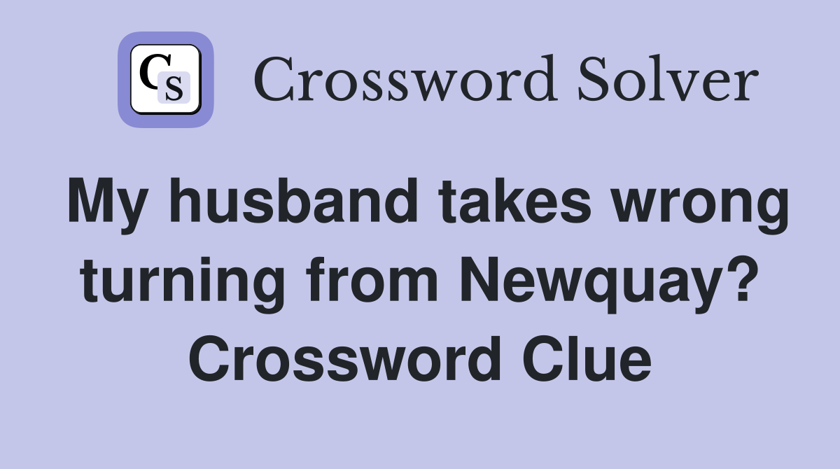 My husband takes wrong turning from Newquay? Crossword Clue
