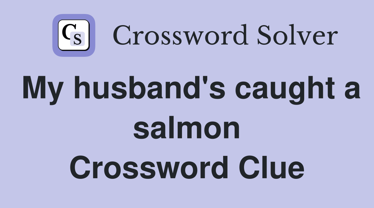 My husband's caught a salmon Crossword Clue