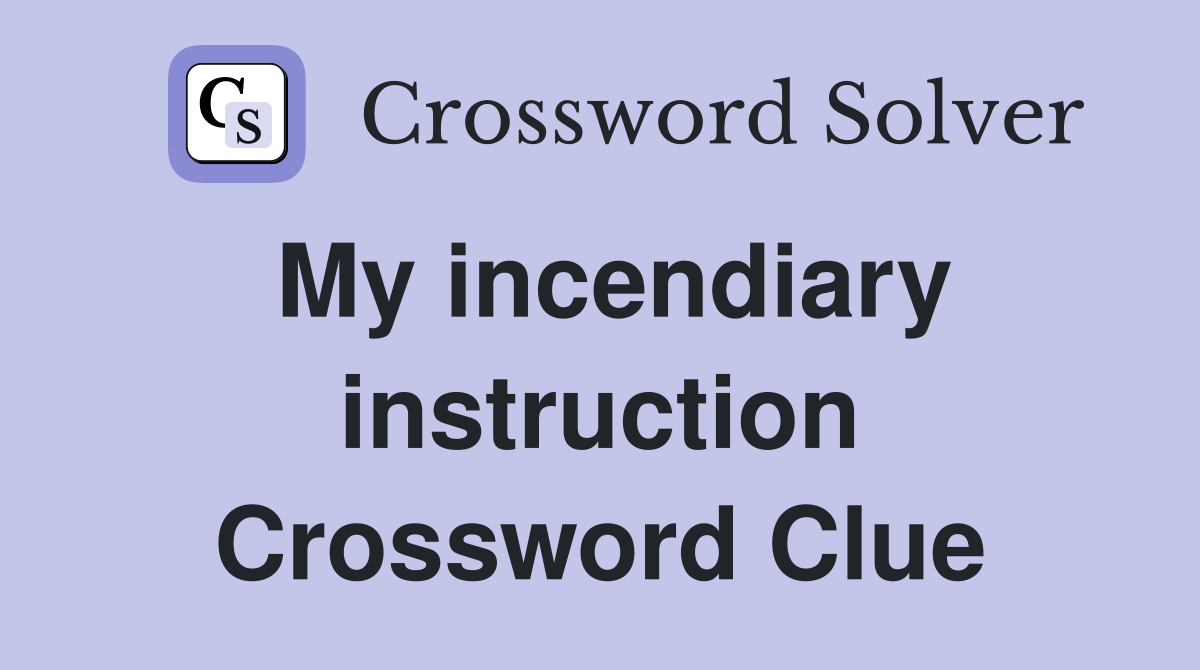 My incendiary instruction Crossword Clue
