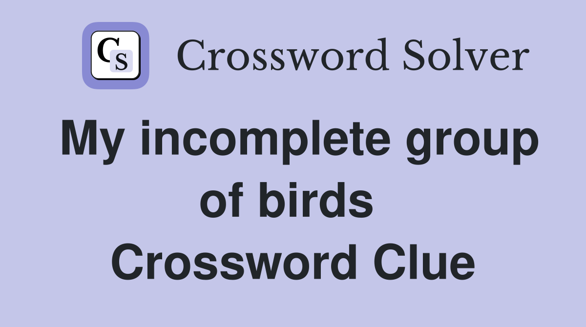 My incomplete group of birds  Crossword Clue