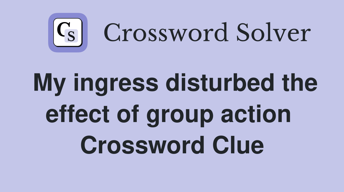 My ingress disturbed the effect of group action  Crossword Clue