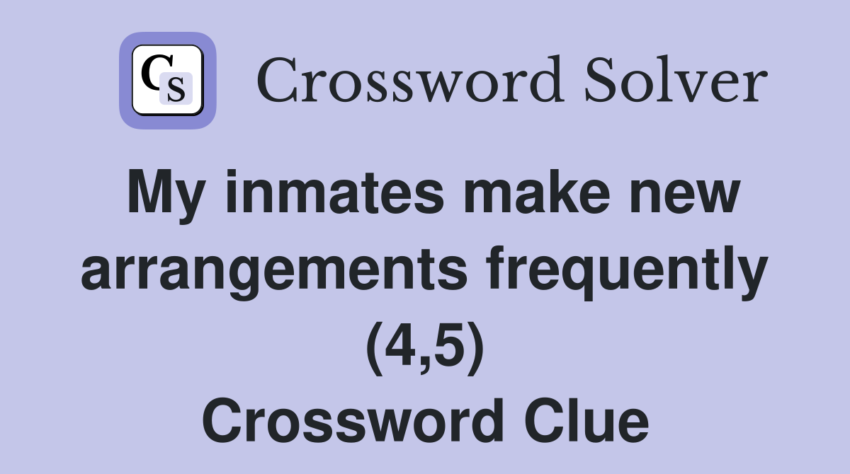 My inmates make new arrangements frequently (4,5) Crossword Clue
