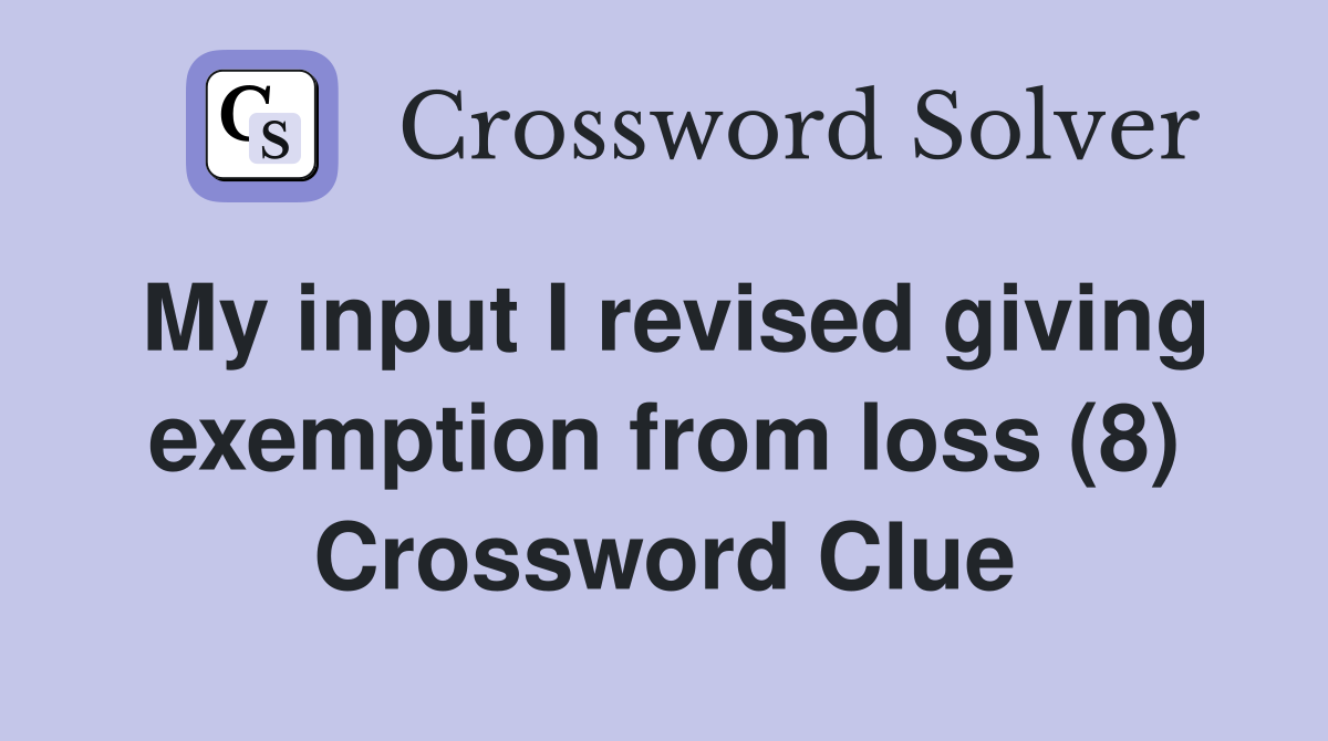 My input I revised giving exemption from loss (8) Crossword Clue