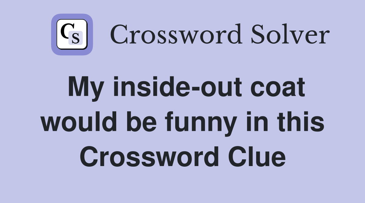 My inside-out coat would be funny in this Crossword Clue