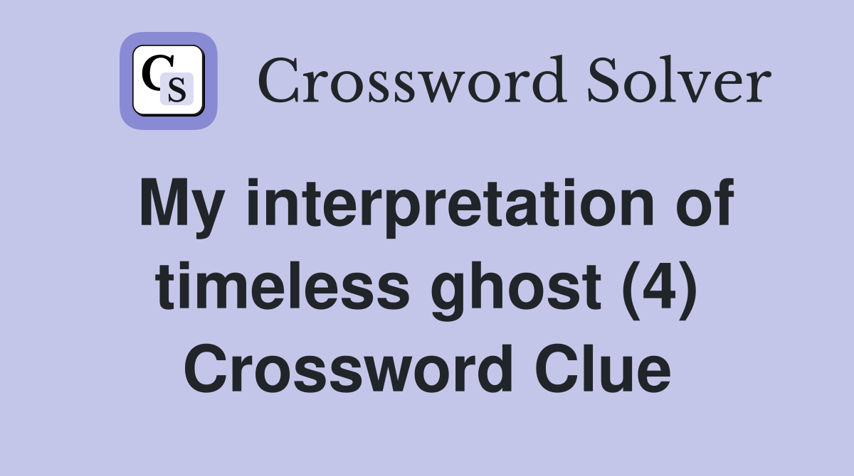 My interpretation of timeless ghost (4) Crossword Clue