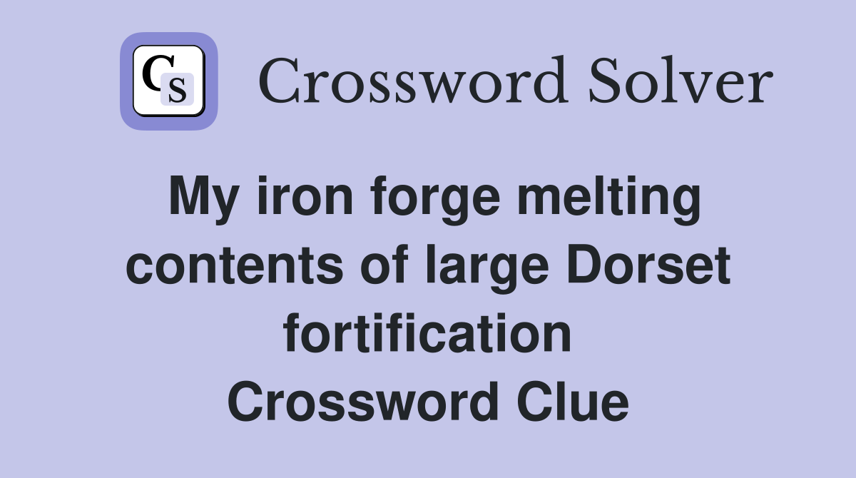 My iron forge melting contents of large Dorset fortification Crossword Clue