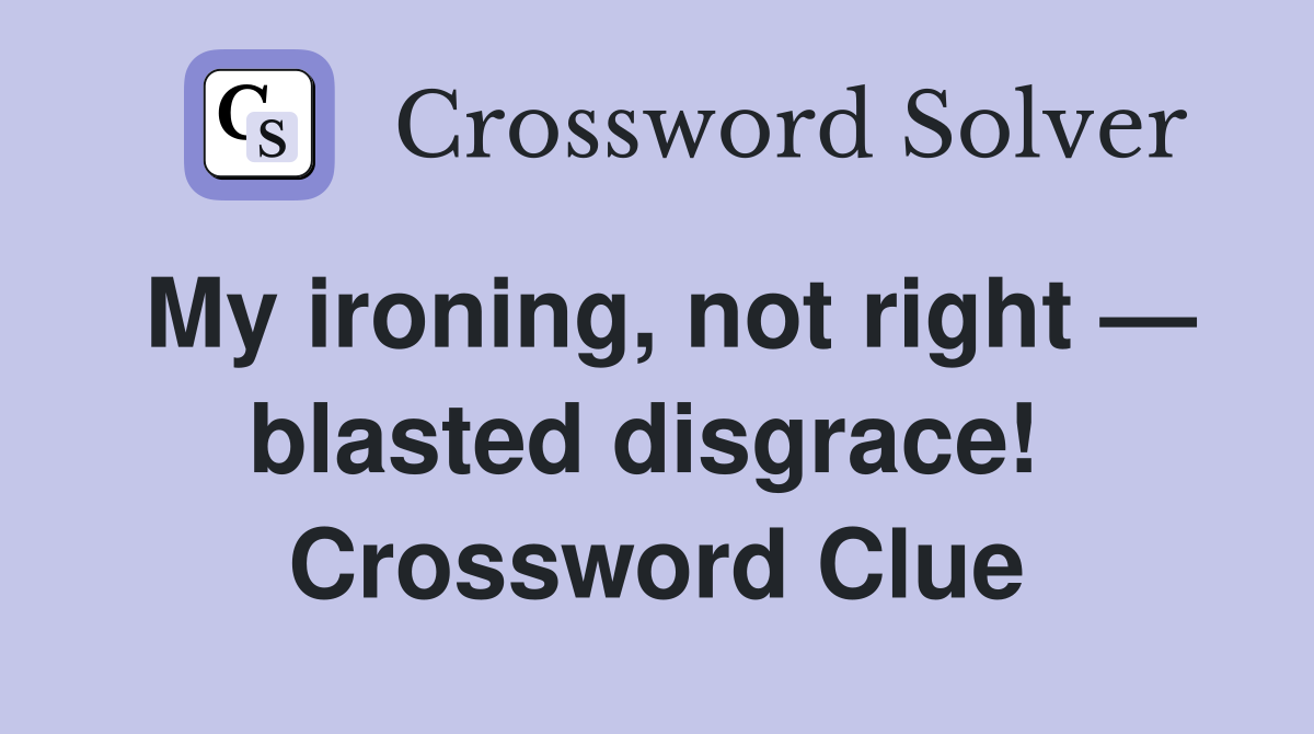 My ironing, not right — blasted disgrace!  Crossword Clue