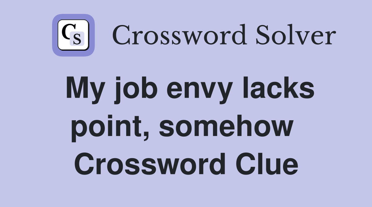 My job envy lacks point, somehow  Crossword Clue