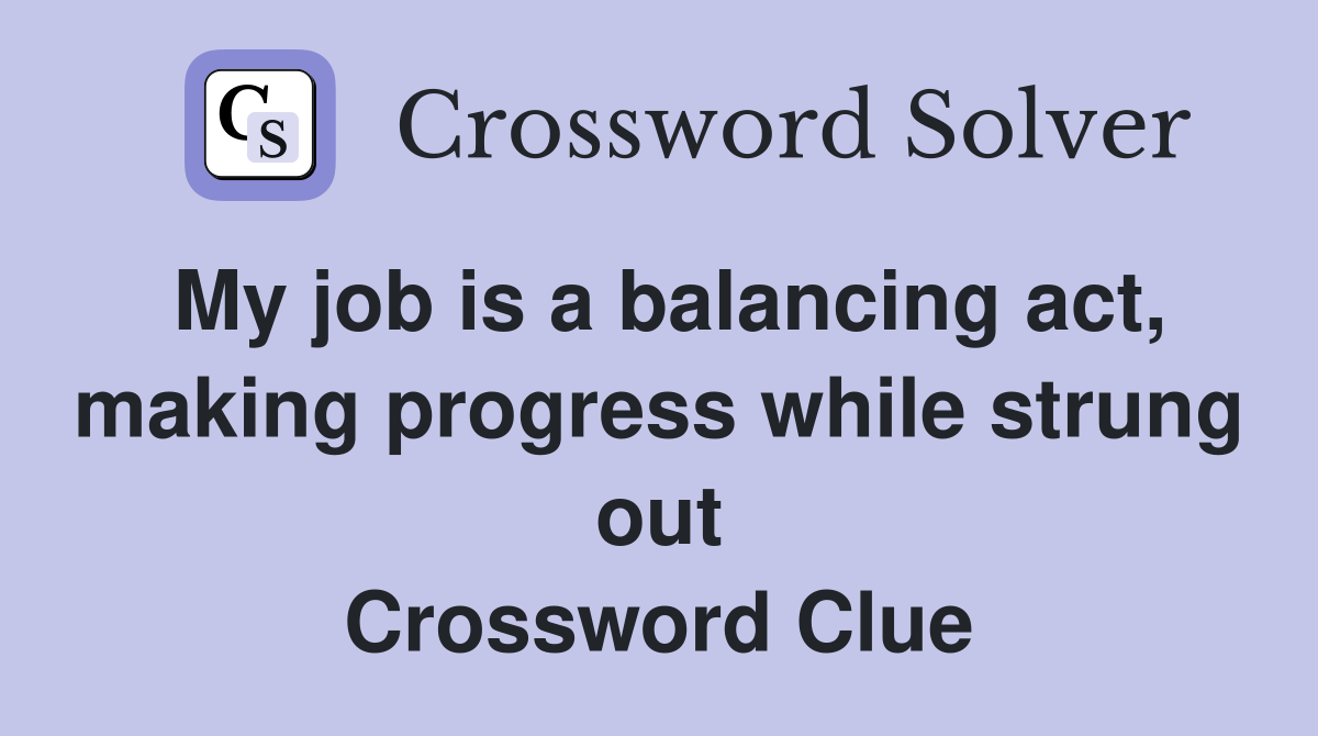 My job is a balancing act, making progress while strung out Crossword Clue