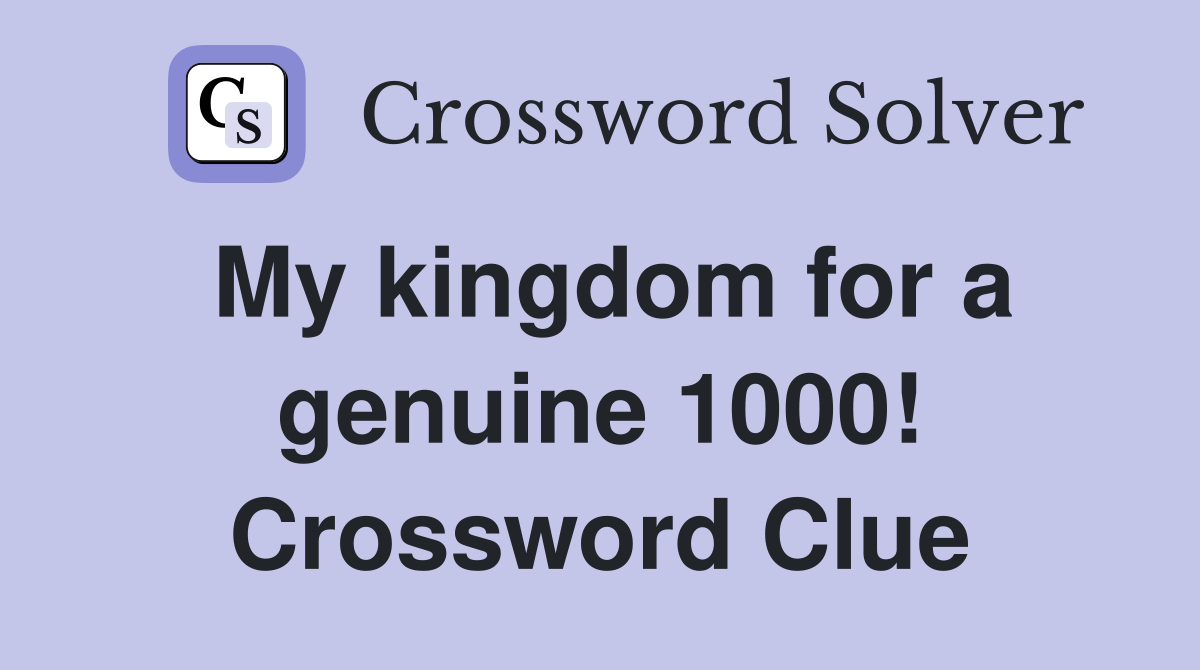 My kingdom for a genuine 1000! Crossword Clue