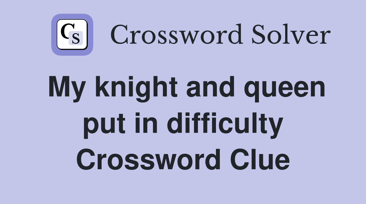 My knight and queen put in difficulty Crossword Clue