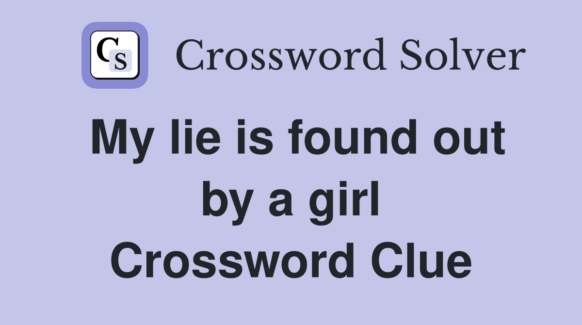 My lie is found out by a girl Crossword Clue