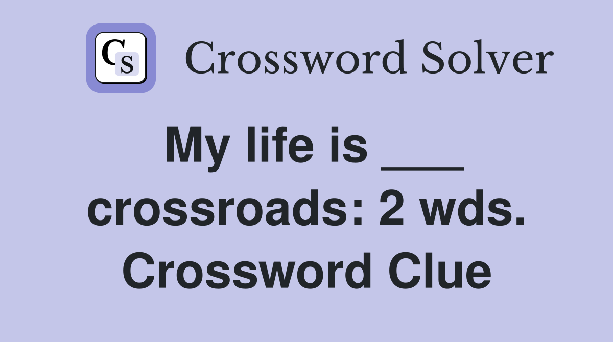 My life is ___ crossroads: 2 wds. Crossword Clue