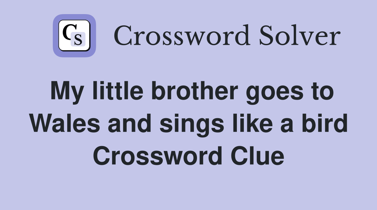 My little brother goes to Wales and sings like a bird Crossword Clue