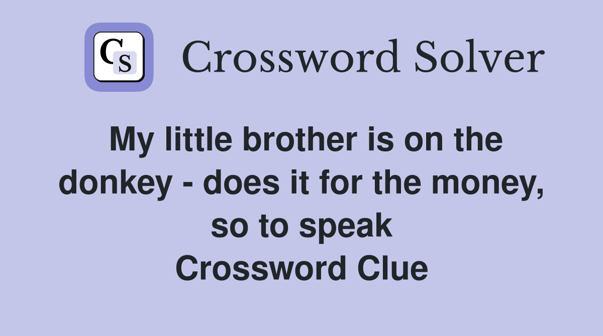 My little brother is on the donkey - does it for the money, so to speak Crossword Clue