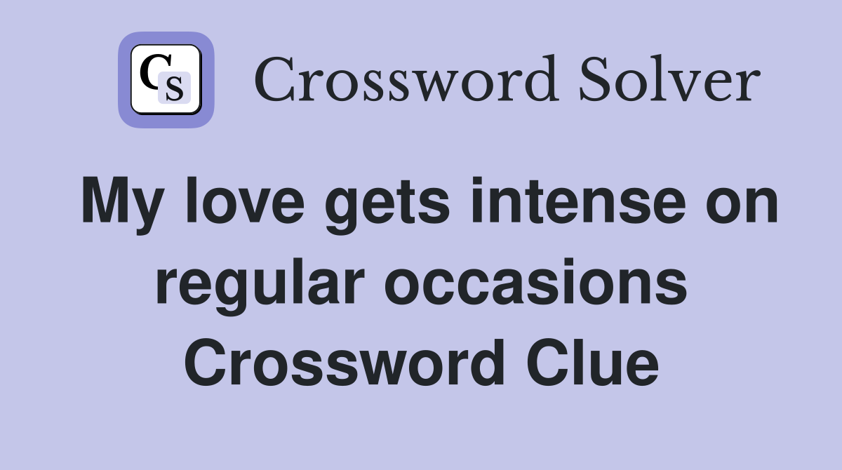 My love gets intense on regular occasions Crossword Clue
